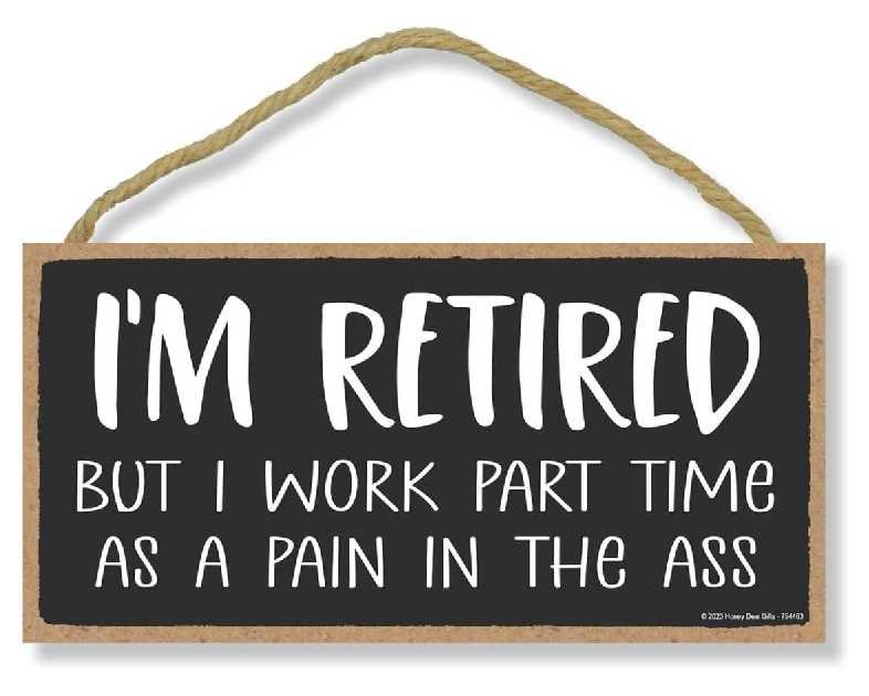 Honey Dew Gifts, I'm Retired But I Work Part Time as a Pain in the Ass, 5 inch by 10 inch, Made in USA, Funny Wooden Signs, Dad Decor, Presents for Men, Best Gifts for Retirement, 754463